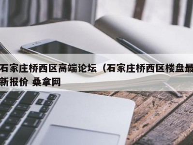 南京石家庄桥西区高端论坛（石家庄桥西区楼盘最新报价 桑拿网