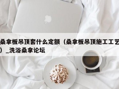 南京桑拿板吊顶套什么定额（桑拿板吊顶施工工艺）_洗浴桑拿论坛