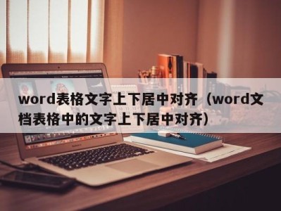 南京word表格文字上下居中对齐（word文档表格中的文字上下居中对齐）