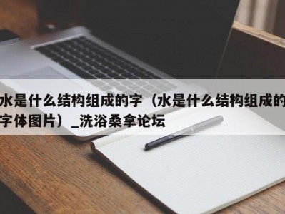 南京水是什么结构组成的字（水是什么结构组成的字体图片）_洗浴桑拿论坛