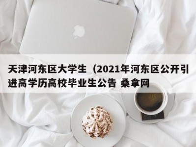 南京天津河东区大学生（2021年河东区公开引进高学历高校毕业生公告 桑拿网