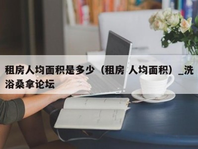 南京租房人均面积是多少（租房 人均面积）_洗浴桑拿论坛