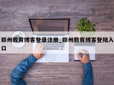 南京郑州教育博客登录注册_郑州教育博客登陆入口 