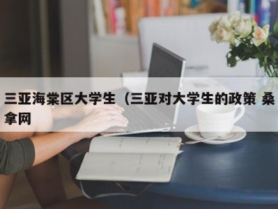 南京三亚海棠区大学生（三亚对大学生的政策 桑拿网