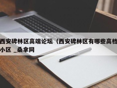 南京西安碑林区高端论坛（西安碑林区有哪些高档小区 _桑拿网