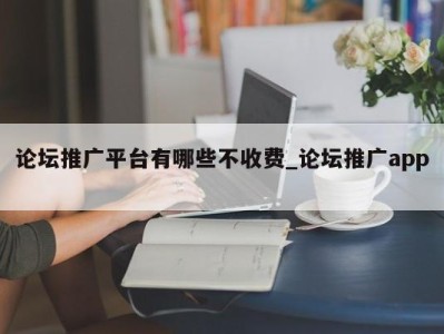 南京论坛推广平台有哪些不收费_论坛推广app 