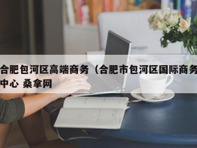 南京合肥包河区高端商务（合肥市包河区国际商务中心 桑拿网