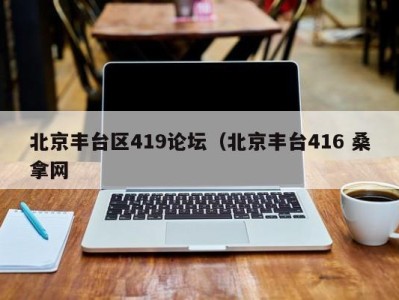 南京北京丰台区419论坛（北京丰台416 桑拿网