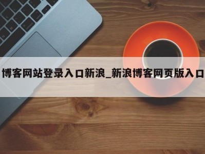 南京博客网站登录入口新浪_新浪博客网页版入口 