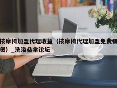 南京按摩椅加盟代理收益（按摩椅代理加盟免费铺货）_洗浴桑拿论坛