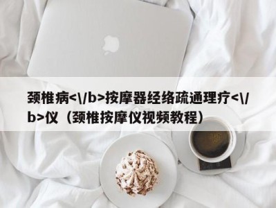 南京颈椎病按摩器经络疏通理疗仪（颈椎按摩仪视频教程）