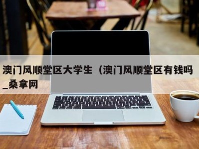 南京澳门风顺堂区大学生（澳门风顺堂区有钱吗 _桑拿网