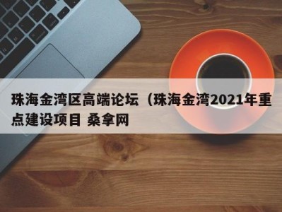 南京珠海金湾区高端论坛（珠海金湾2021年重点建设项目 桑拿网