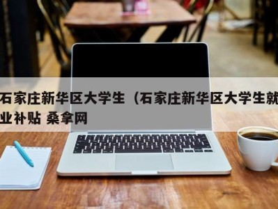 南京石家庄新华区大学生（石家庄新华区大学生就业补贴 桑拿网