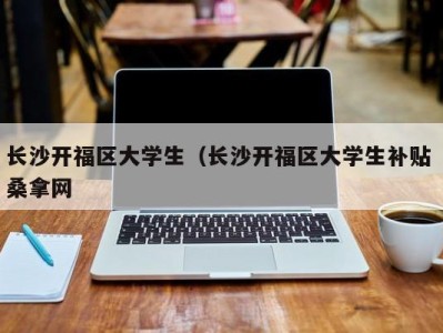 南京长沙开福区大学生（长沙开福区大学生补贴 桑拿网