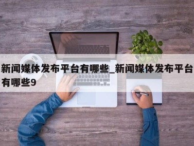 南京新闻媒体发布平台有哪些_新闻媒体发布平台有哪些9 