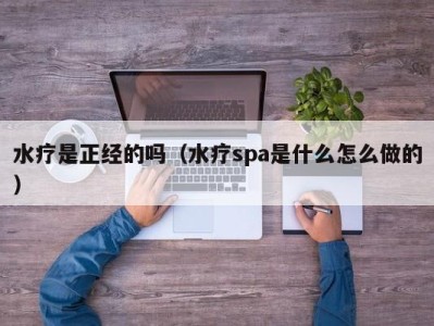 南京水疗是正经的吗（水疗spa是什么怎么做的）