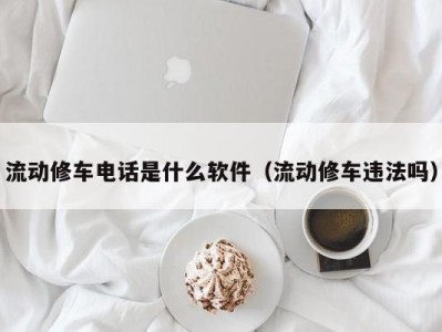 南京流动修车电话是什么软件（流动修车违法吗）