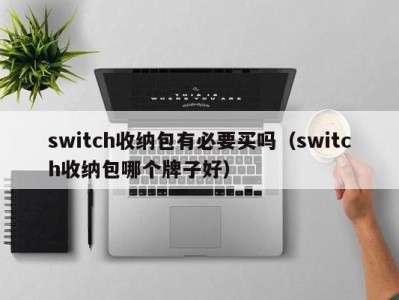 南京switch收纳包有必要买吗（switch收纳包哪个牌子好）