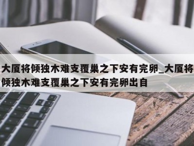 南京大厦将倾独木难支覆巢之下安有完卵_大厦将倾独木难支覆巢之下安有完卵出自 