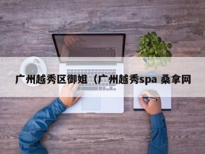 南京广州越秀区御姐（广州越秀spa 桑拿网