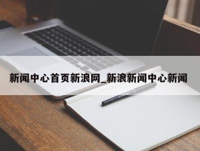 南京新闻中心首页新浪网_新浪新闻中心新闻 