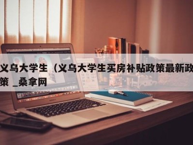 南京义乌大学生（义乌大学生买房补贴政策最新政策 _桑拿网