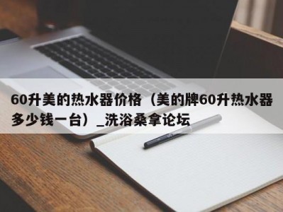 南京60升美的热水器价格（美的牌60升热水器多少钱一台）_洗浴桑拿论坛