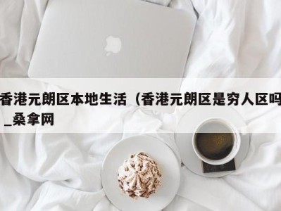 南京香港元朗区本地生活（香港元朗区是穷人区吗 _桑拿网