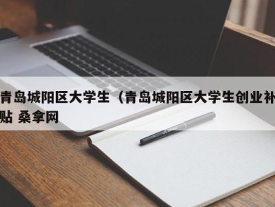 南京青岛城阳区大学生（青岛城阳区大学生创业补贴 桑拿网