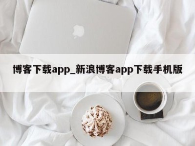 南京博客下载app_新浪博客app下载手机版 