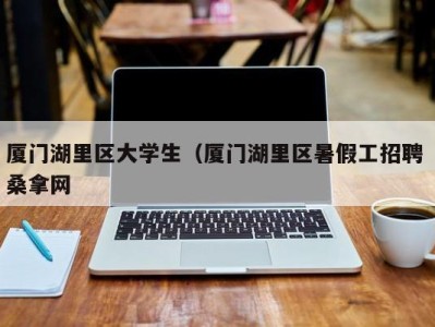 南京厦门湖里区大学生（厦门湖里区暑假工招聘 桑拿网