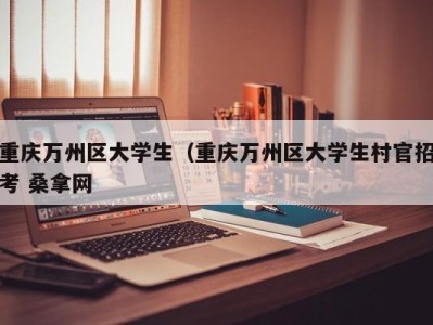 南京重庆万州区大学生（重庆万州区大学生村官招考 桑拿网