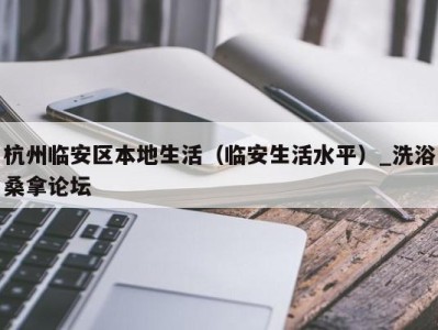 南京杭州临安区本地生活（临安生活水平）_洗浴桑拿论坛