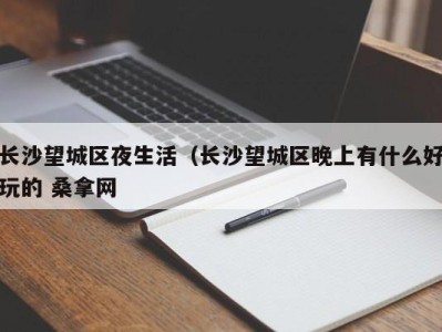 南京长沙望城区夜生活（长沙望城区晚上有什么好玩的 桑拿网