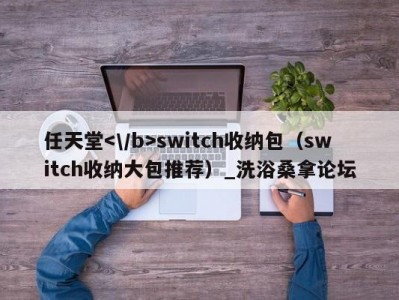 南京任天堂switch收纳包（switch收纳大包推荐）_洗浴桑拿论坛