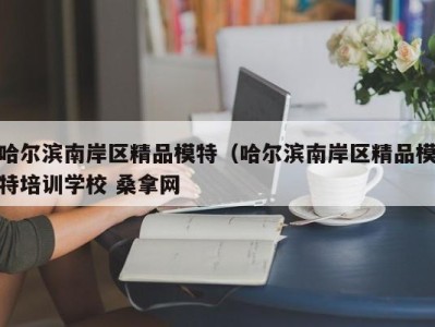 南京哈尔滨南岸区精品模特（哈尔滨南岸区精品模特培训学校 桑拿网