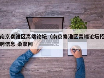 南京秦淮区高端论坛（南京秦淮区高端论坛招聘信息 桑拿网