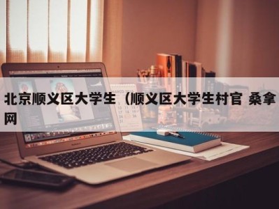 南京北京顺义区大学生（顺义区大学生村官 桑拿网