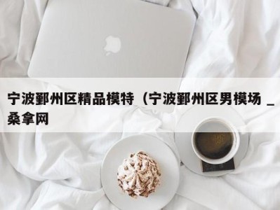 南京宁波鄞州区精品模特（宁波鄞州区男模场 _桑拿网