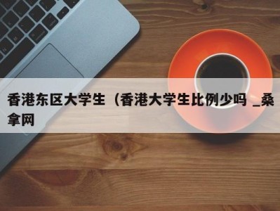 南京香港东区大学生（香港大学生比例少吗 _桑拿网