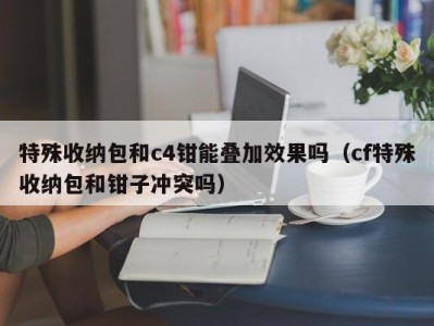 南京特殊收纳包和c4钳能叠加效果吗（cf特殊收纳包和钳子冲突吗）