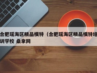 南京合肥瑶海区精品模特（合肥瑶海区精品模特培训学校 桑拿网