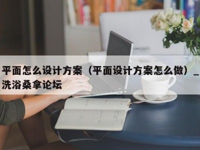 南京平面怎么设计方案（平面设计方案怎么做）_洗浴桑拿论坛