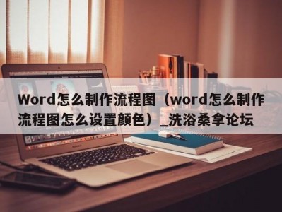 南京Word怎么制作流程图（word怎么制作流程图怎么设置颜色）_洗浴桑拿论坛