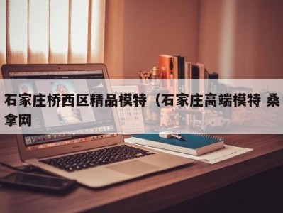 南京石家庄桥西区精品模特（石家庄高端模特 桑拿网