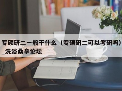 南京专硕研二一般干什么（专硕研二可以考研吗）_洗浴桑拿论坛