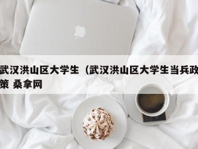 南京武汉洪山区大学生（武汉洪山区大学生当兵政策 桑拿网