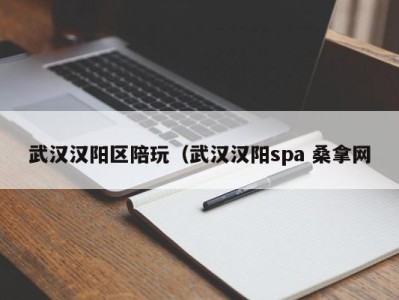 南京武汉汉阳区陪玩（武汉汉阳spa 桑拿网