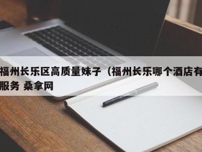 南京福州长乐区高质量妹子（福州长乐哪个酒店有服务 桑拿网